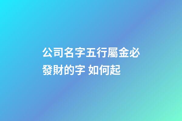 公司名字五行屬金必發財的字 如何起-第1張-公司起名-玄機派